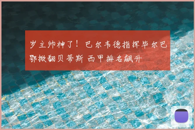 岁主帅神了！巴尔韦德指挥毕尔巴鄂掀翻贝蒂斯 西甲排名飙升