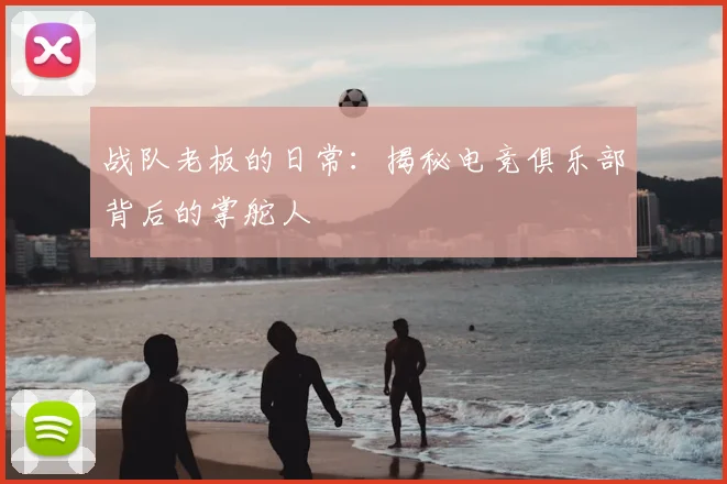 战队老板的日常：揭秘电竞俱乐部背后的掌舵人