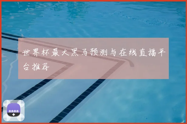 世界杯最大黑马预测与在线直播平台推荐
