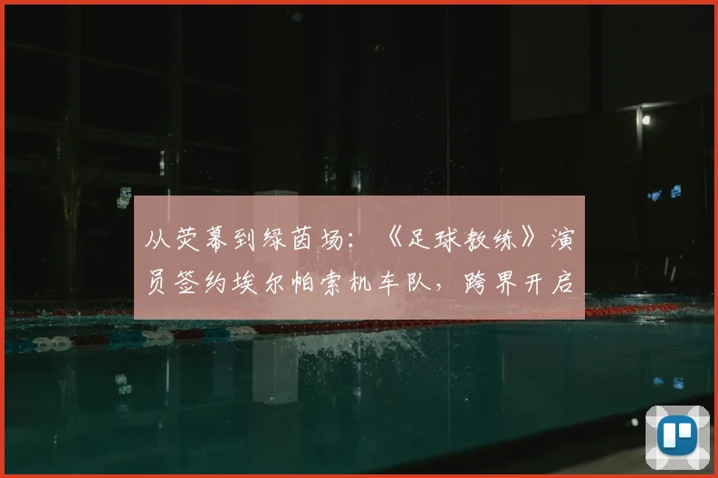 从荧幕到绿茵场：《足球教练》演员签约埃尔帕索机车队，跨界开启职业足球生涯
