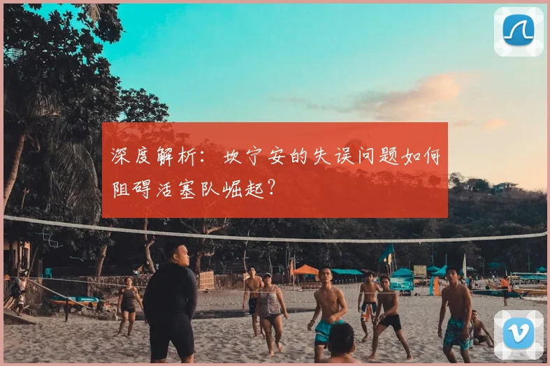深度解析：坎宁安的失误问题如何阻碍活塞队崛起？