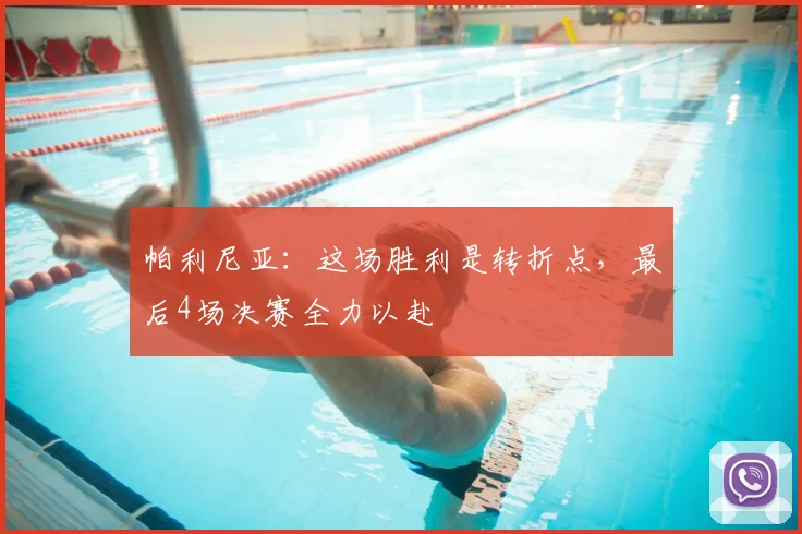 帕利尼亚：这场胜利是转折点，最后4场决赛全力以赴