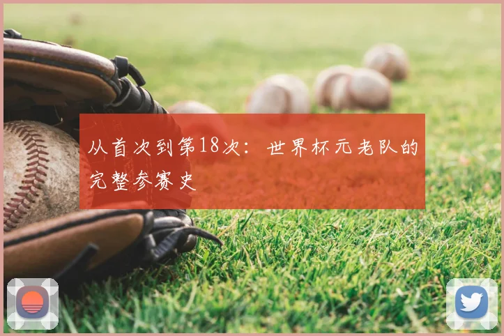 从首次到第18次:世界杯元老队的完整参赛史