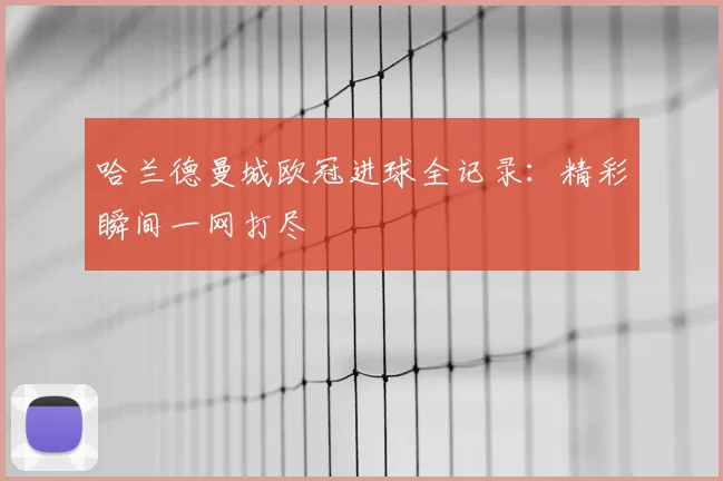 哈兰德曼城欧冠进球全记录：精彩瞬间一网打尽