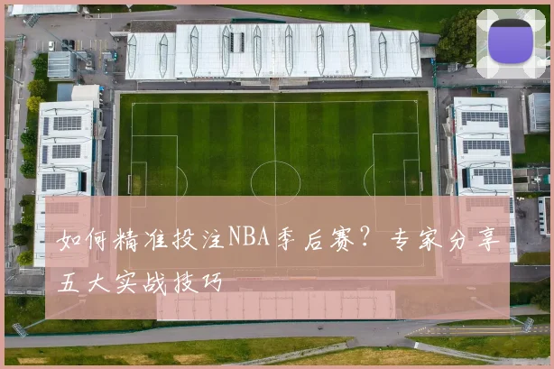 如何精准投注NBA季后赛?专家分享五大实战技巧