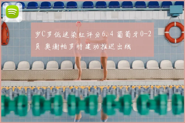 岁C罗低迷染红评分6.4 葡萄牙0-2负 奥谢帕罗特建功推迟出线