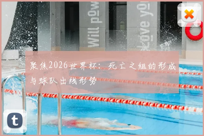 聚焦2026世界杯：死亡之组的形成与球队出线形势