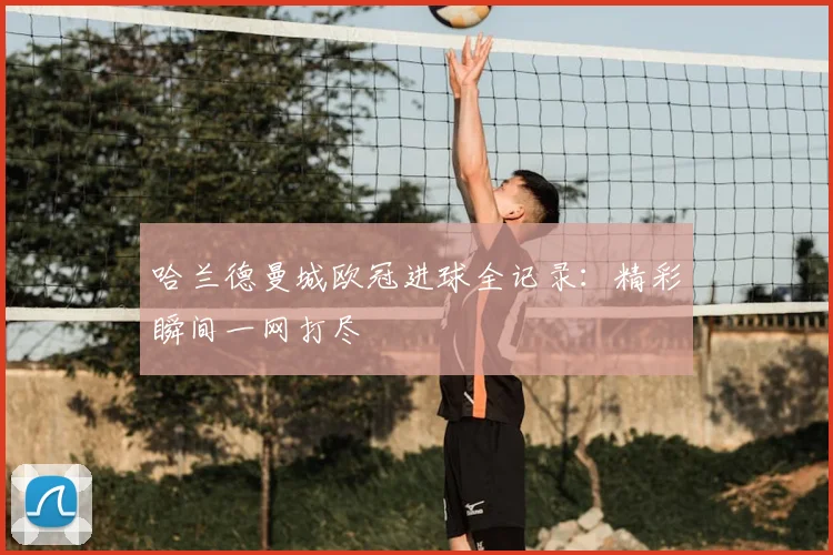 哈兰德曼城欧冠进球全记录：精彩瞬间一网打尽