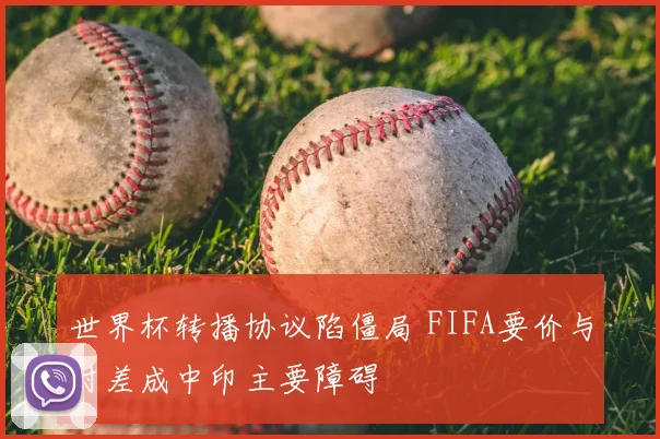 世界杯转播协议陷僵局 FIFA要价与时差成中印主要障碍