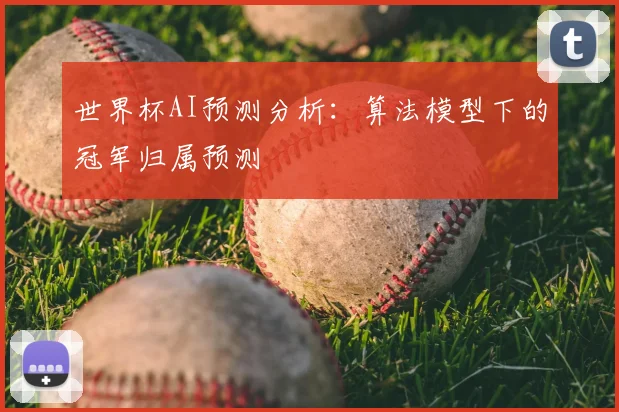世界杯AI预测分析：算法模型下的冠军归属预测