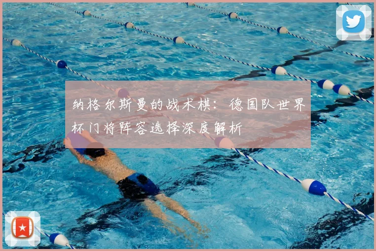 纳格尔斯曼的战术棋：德国队世界杯门将阵容选择深度解析