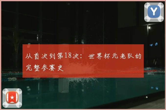 从首次到第18次:世界杯元老队的完整参赛史