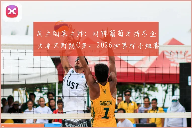 民主刚果主帅：对阵葡萄牙拼尽全力非只盯防C罗，2026世界杯小组赛关键策略分析