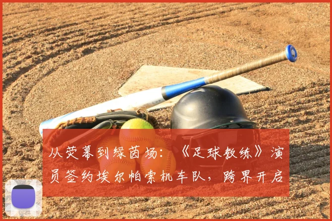 从荧幕到绿茵场：《足球教练》演员签约埃尔帕索机车队，跨界开启职业足球生涯