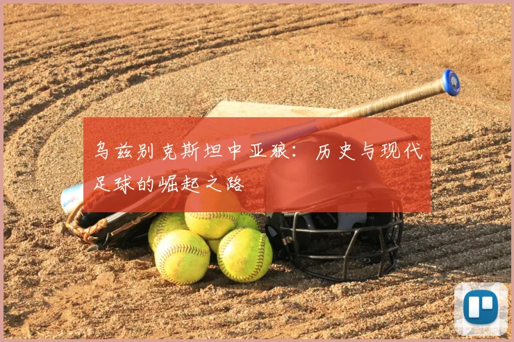 乌兹别克斯坦中亚狼:历史与现代足球的崛起之路