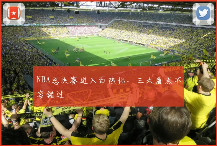 NBA总决赛进入白热化,三大看点不容错过