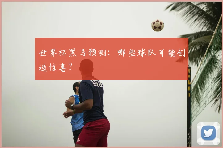 世界杯黑马预测:哪些球队可能创造惊喜?